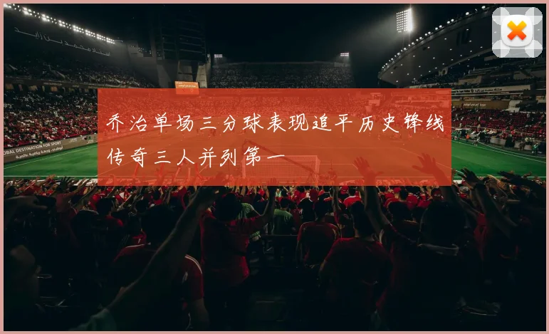 乔治单场三分球表现追平历史锋线传奇三人并列第一