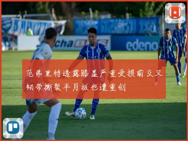 范弗里特透露膝盖严重受损前交叉韧带撕裂半月板也遭重创