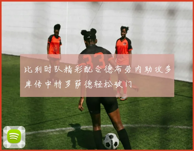 比利时队精彩配合德布劳内助攻多库传中特罗萨德轻松破门