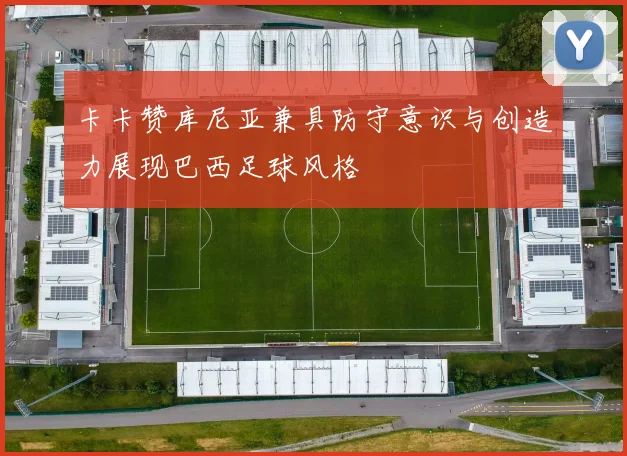 卡卡赞库尼亚兼具防守意识与创造力展现巴西足球风格