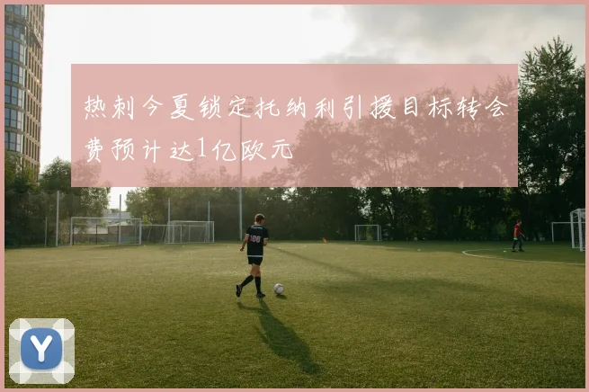 热刺今夏锁定托纳利引援目标转会费预计达1亿欧元