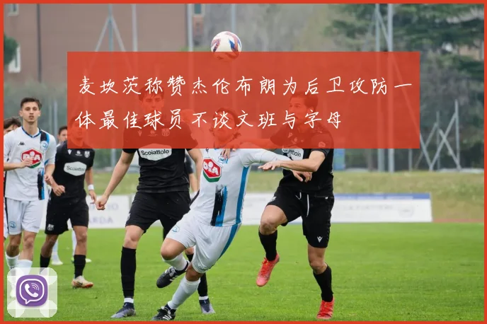 麦坎茨称赞杰伦布朗为后卫攻防一体最佳球员不谈文班与字母