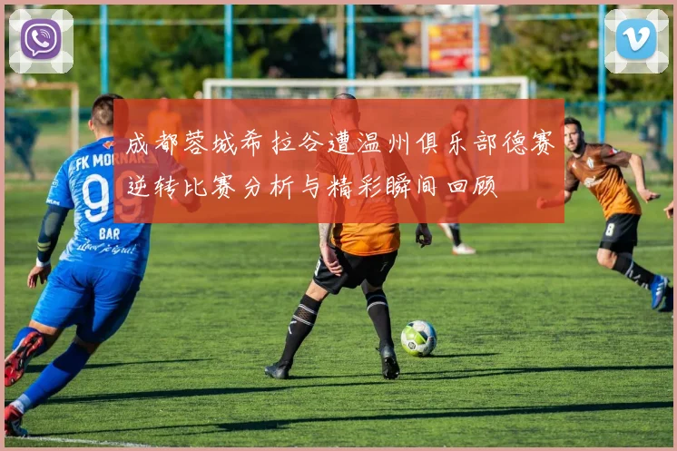 成都蓉城希拉谷遭温州俱乐部德赛逆转比赛分析与精彩瞬间回顾