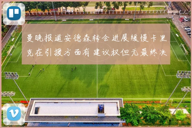 曼晚报道安德森转会进展缓慢卡里克在引援方面有建议权但无最终决定权