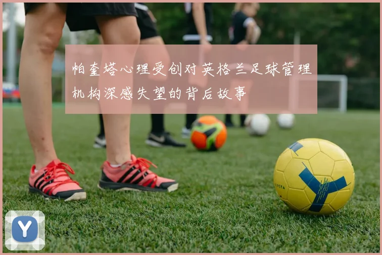 帕奎塔心理受创对英格兰足球管理机构深感失望的背后故事