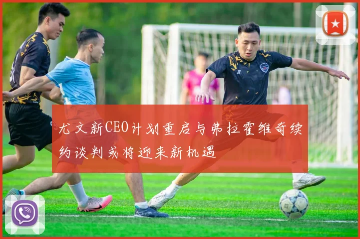 尤文新CEO计划重启与弗拉霍维奇续约谈判或将迎来新机遇